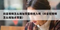 抖音视频怎么增加赞量和收入呢（抖音短视频怎么增加点赞量）