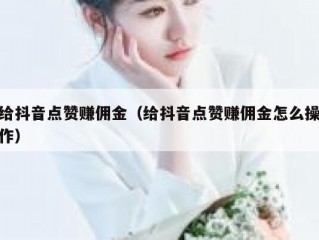 给抖音点赞赚佣金（给抖音点赞赚佣金怎么操作）