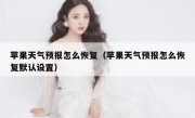 苹果天气预报怎么恢复（苹果天气预报怎么恢复默认设置）
