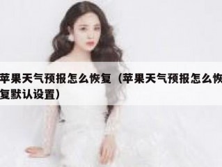 苹果天气预报怎么恢复（苹果天气预报怎么恢复默认设置）