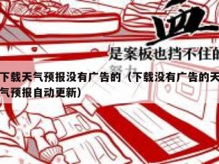 下载天气预报没有广告的（下载没有广告的天气预报自动更新）