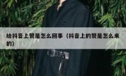 给抖音上赞是怎么回事（抖音上的赞是怎么来的）