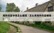 海外抖音挣钱怎么提现（怎么用海外抖音赚钱）