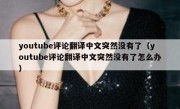 youtube评论翻译中文突然没有了（youtube评论翻译中文突然没有了怎么办）