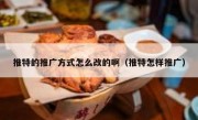 推特的推广方式怎么改的啊（推特怎样推广）