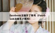 facebook注册不了账号（Facebook注册不了账号）