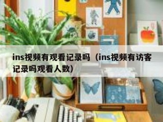 ins视频有观看记录吗（ins视频有访客记录吗观看人数）