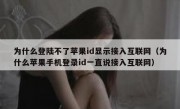 为什么登陆不了苹果id显示接入互联网（为什么苹果手机登录id一直说接入互联网）
