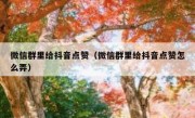 微信群里给抖音点赞（微信群里给抖音点赞怎么弄）