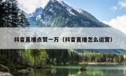抖音直播点赞一万（抖音直播怎么运营）