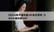 tiktok新号播放量200多正常吗（tiktok播放量500）