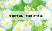 微博用下载吗（微博值得下载吗）