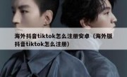 海外抖音tiktok怎么注册安卓（海外版抖音tiktok怎么注册）