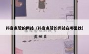 抖音点赞的网站（抖音点赞的网站在哪里找）