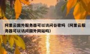 阿里云国外服务器可以访问谷歌吗（阿里云服务器可以访问国外网站吗）