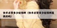快手点赞多少给钱啊（快手点赞多少给钱啊是真的吗）