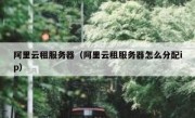 阿里云租服务器（阿里云租服务器怎么分配ip）