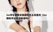 ins评论被删会提醒吗怎么设置的（ins删除评论对方知道吗）