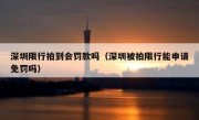 深圳限行拍到会罚款吗（深圳被拍限行能申请免罚吗）