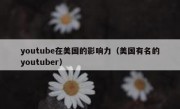 youtube在美国的影响力（美国有名的youtuber）