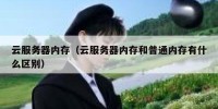云服务器内存（云服务器内存和普通内存有什么区别）