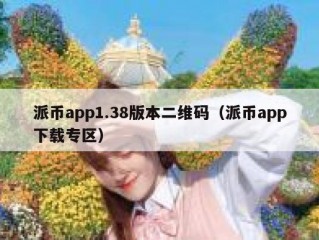 派币app1.38版本二维码（派币app下载专区）