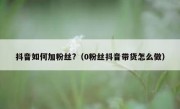 抖音如何加粉丝?（0粉丝抖音带货怎么做）