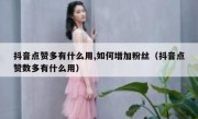 抖音点赞多有什么用,如何增加粉丝（抖音点赞数多有什么用）