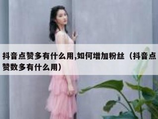 抖音点赞多有什么用,如何增加粉丝（抖音点赞数多有什么用）