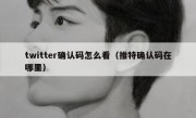 twitter确认码怎么看（推特确认码在哪里）