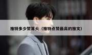 推特多少赞算火（推特点赞最高的推文）