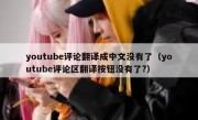 youtube评论翻译成中文没有了（youtube评论区翻译按钮没有了?）