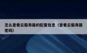 怎么查看云服务器的配置信息（查看云服务器密码）