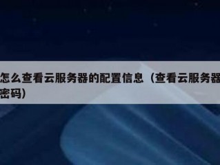 怎么查看云服务器的配置信息（查看云服务器密码）
