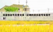 抖音粉丝号出售交易（正规的卖抖音号交易平台）