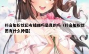 抖音加粉丝团有钱赚吗是真的吗（抖音加粉丝团有什么待遇）