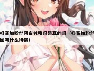 抖音加粉丝团有钱赚吗是真的吗（抖音加粉丝团有什么待遇）