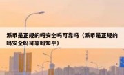 派币是正规的吗安全吗可靠吗（派币是正规的吗安全吗可靠吗知乎）