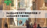 facebook官方网下载安卓手机版（facebook官方下载安装）