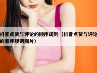 抖音点赞与评论的顺序规则（抖音点赞与评论的顺序规则图片）