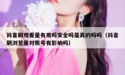 抖音刷观看量有用吗安全吗是真的吗吗（抖音刷浏览量对账号有影响吗）