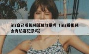ins自己看视频算播放量吗（ins看视频会有访客记录吗）