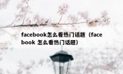 facebook怎么看热门话题（facebook 怎么看热门话题）
