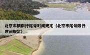 北京车辆限行尾号时间规定（北京市尾号限行时间规定）