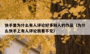 快手里为什么有人评论好多别人的作品（为什么快手上有人评论我看不见）