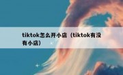 tiktok怎么开小店（tiktok有没有小店）