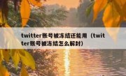 twitter账号被冻结还能用（twitter账号被冻结怎么解封）