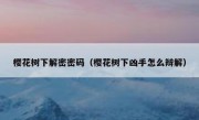 樱花树下解密密码（樱花树下凶手怎么辩解）