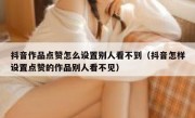 抖音作品点赞怎么设置别人看不到（抖音怎样设置点赞的作品别人看不见）