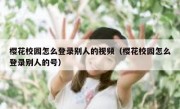 樱花校园怎么登录别人的视频（樱花校园怎么登录别人的号）